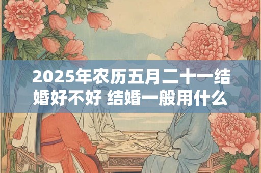 2025年农历五月二十一结婚好不好 结婚一般用什么烟