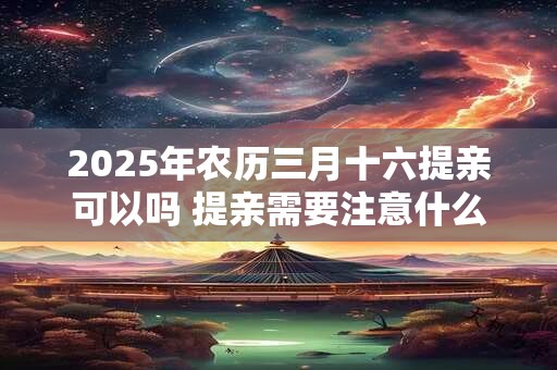 2026年农历三月十六提亲可以吗 提亲需要注意什么