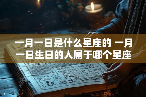 一月一日是什么星座的 一月一日生日的人属于哪个星座