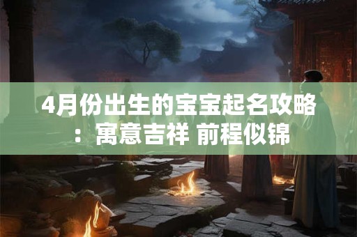 4月份出生的宝宝起名攻略：寓意吉祥 前程似锦