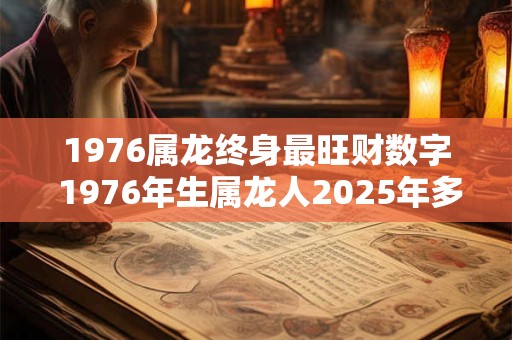 1976属龙终身最旺财数字 1976年生属龙人2025年多大