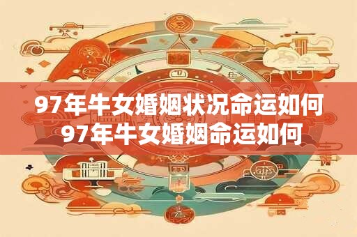 97年牛女婚姻状况命运如何 97年牛女婚姻命运如何