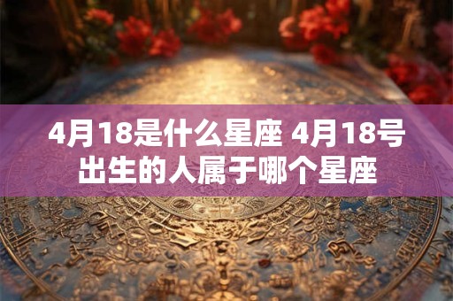 4月18是什么星座 4月18号出生的人属于哪个星座