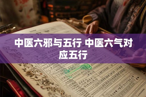 中医六邪与五行 中医六气对应五行