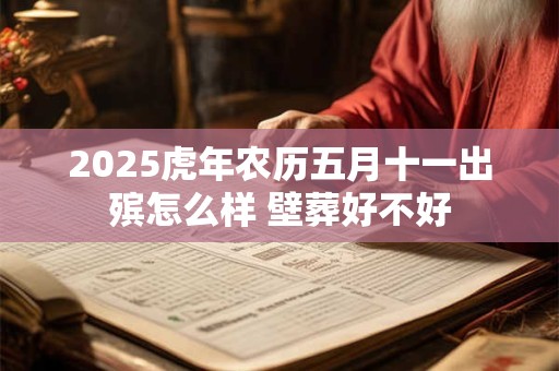 2025虎年农历五月十一出殡怎么样 壁葬好不好
