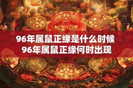 96年属鼠正缘是什么时候 96年属鼠正缘何时出现