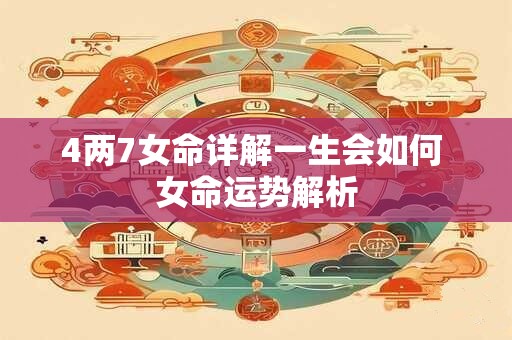 4两7女命详解一生会如何 女命运势解析