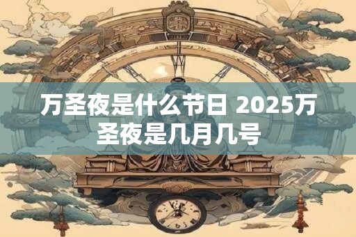 万圣夜是什么节日 2025万圣夜是几月几号