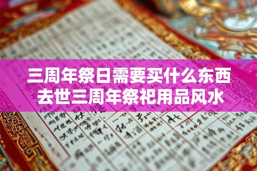 三周年祭日需要买什么东西 去世三周年祭祀用品风水