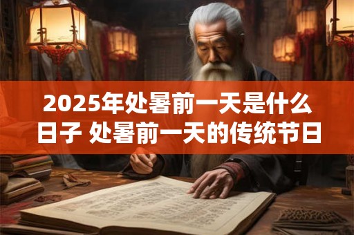 2025年处暑前一天是什么日子 处暑前一天的传统节日