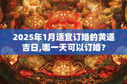 2025年1月适宜订婚的黄道吉日,哪一天可以订婚？