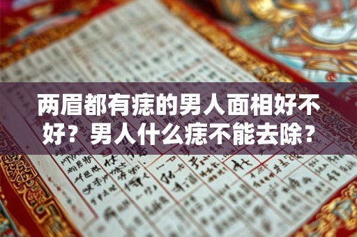两眉都有痣的男人面相好不好？男人什么痣不能去除？