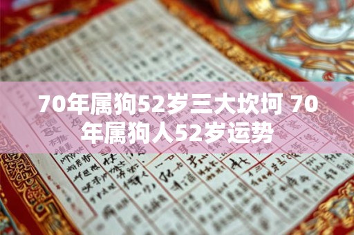 70年属狗52岁三大坎坷 70年属狗人52岁运势 70年属狗52岁三大坎坷 70年属狗人52岁运势