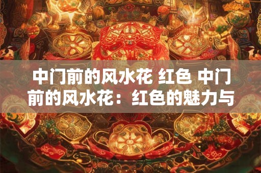 中门前的风水花 红色 中门前的风水花：红色的魅力与神秘