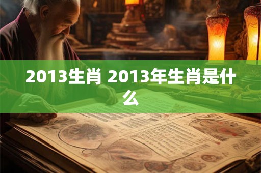 2013生肖 2013年生肖是什么