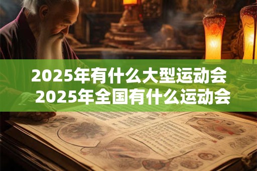 2025年有什么大型运动会  2025年全国有什么运动会