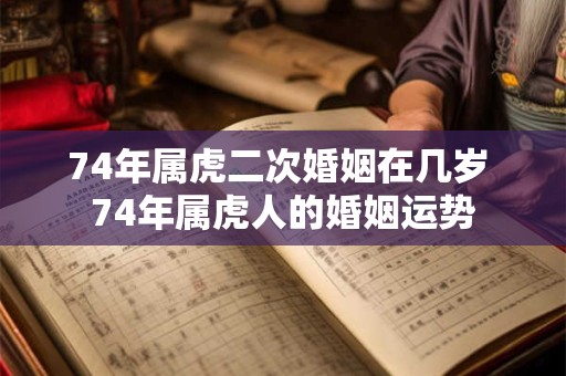74年属虎二次婚姻在几岁 74年属虎人的婚姻运势