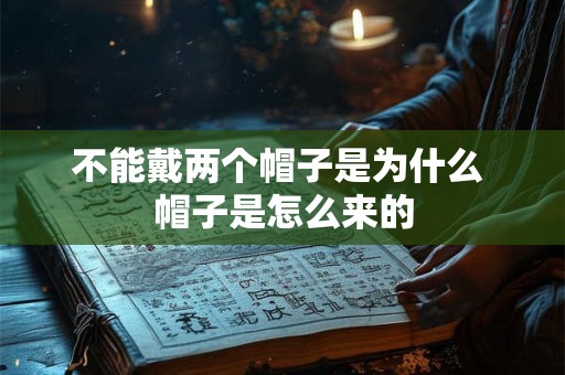 不能戴两个帽子是为什么 帽子是怎么来的