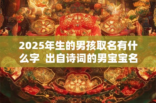 2026年生的男孩取名有什么字  出自诗词的男宝宝名字