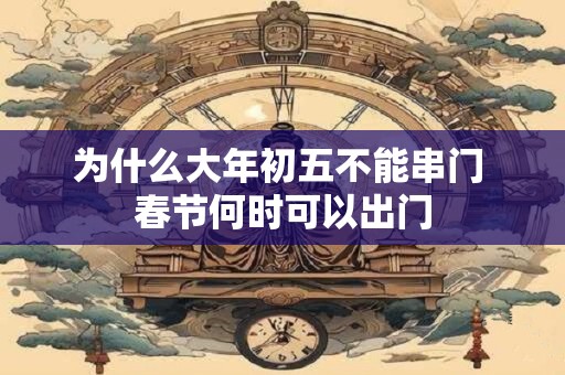 为什么大年初五不能串门 春节何时可以出门