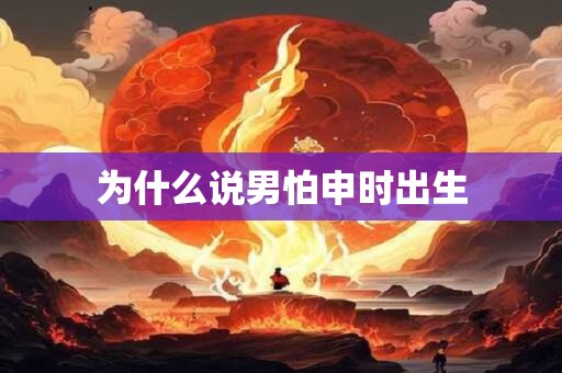 为什么说男怕申时出生