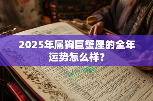 2025年属狗巨蟹座的全年运势怎么样？