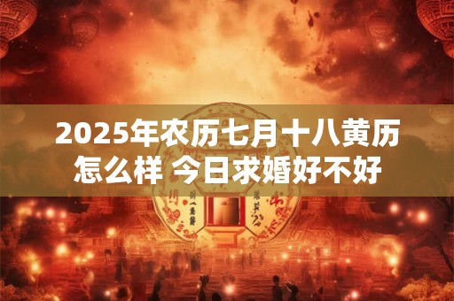 2025年农历七月十八黄历怎么样 今日求婚好不好