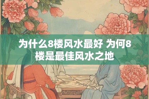 为什么8楼风水最好 为何8楼是最佳风水之地