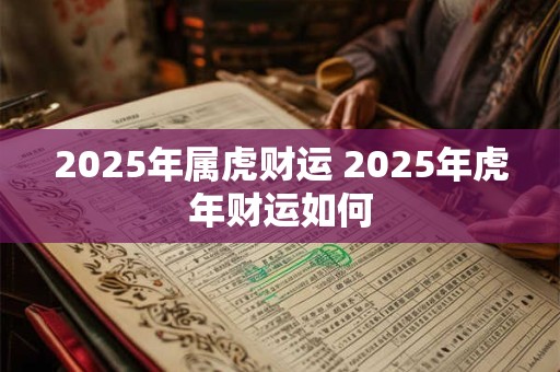 2025年属虎财运 2025年虎年财运如何