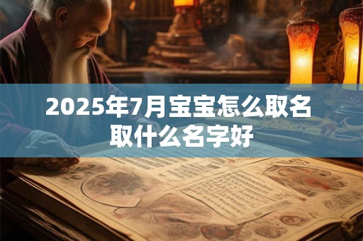 2025年7月宝宝怎么取名 取什么名字好