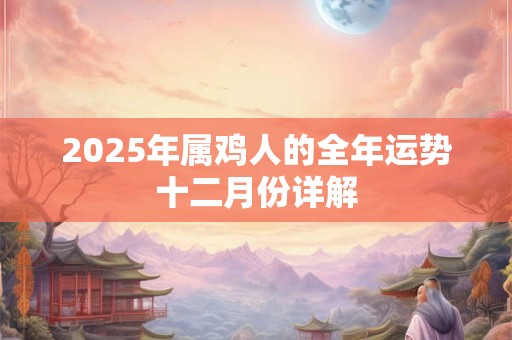 2025年属鸡人的全年运势十二月份详解