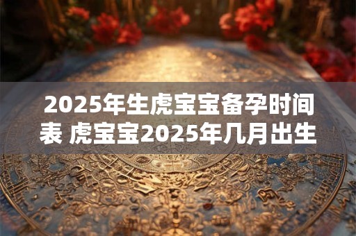 2026年生虎宝宝备孕时间表 虎宝宝2026年几月出生最好 2026年生虎宝宝备孕时间表 虎宝宝2026年几月出生最好