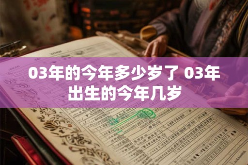 03年的今年多少岁了 03年出生的今年几岁 03年的今年多少岁了 03年出生的今年几岁