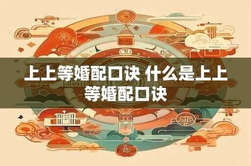 上上等婚配口诀 什么是上上等婚配口诀