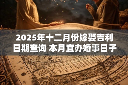 2025年十二月份嫁娶吉利日期查询 本月宜办婚事日子