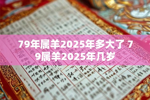 79年属羊2026年多大了 79属羊2026年几岁