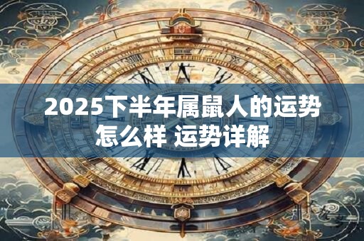 2025下半年属鼠人的运势怎么样 运势详解