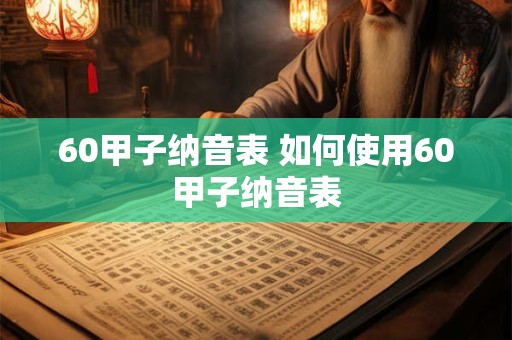 60甲子纳音表 如何使用60甲子纳音表