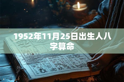 1952年11月25日出生人八字算命 1952年11月25日出生人八字算命