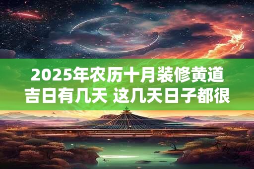 2025年农历十月装修黄道吉日有几天 这几天日子都很好