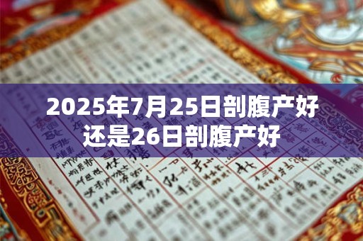 2025年7月25日剖腹产好还是26日剖腹产好