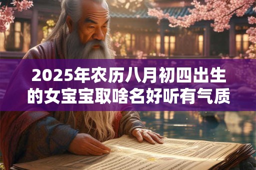 2025年农历八月初四出生的女宝宝取啥名好听有气质
