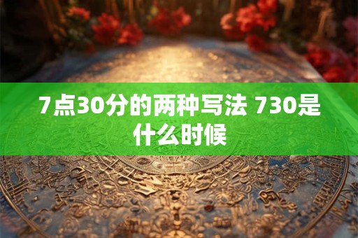 7点30分的两种写法 730是什么时候