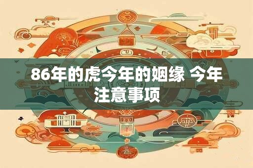 86年的虎今年的姻缘 今年注意事项