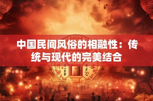 中国民间风俗的相融性：传统与现代的完美结合