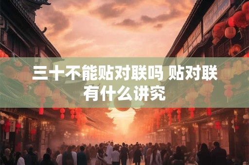 三十不能贴对联吗 贴对联有什么讲究