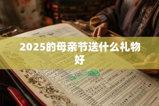 2025的母亲节送什么礼物好