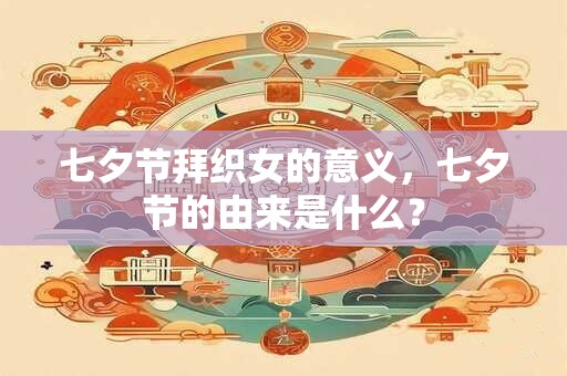 七夕节拜织女的意义，七夕节的由来是什么？