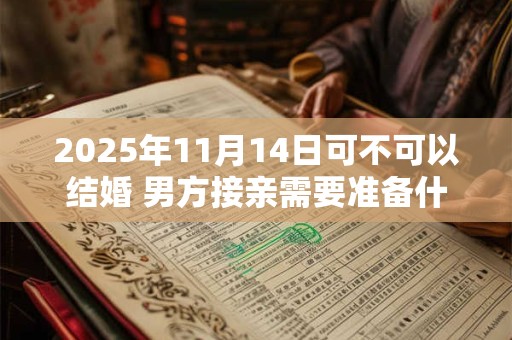 2025年11月14日可不可以结婚 男方接亲需要准备什么