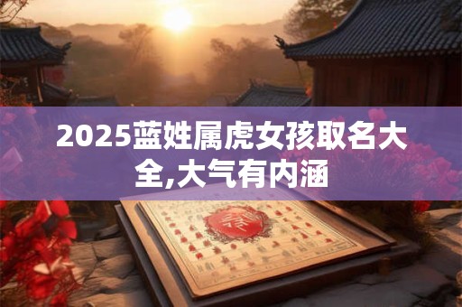 2025蓝姓属虎女孩取名大全,大气有内涵